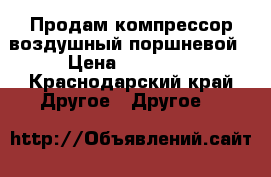 Продам компрессор воздушный поршневой › Цена ­ 49 000 - Краснодарский край Другое » Другое   